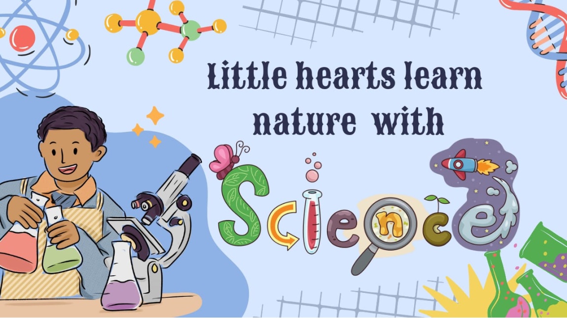 Little Hearts Learn Natura Wiht Science. (  Minik Kalpler Doğayı Bilimle Öğreniyor. )